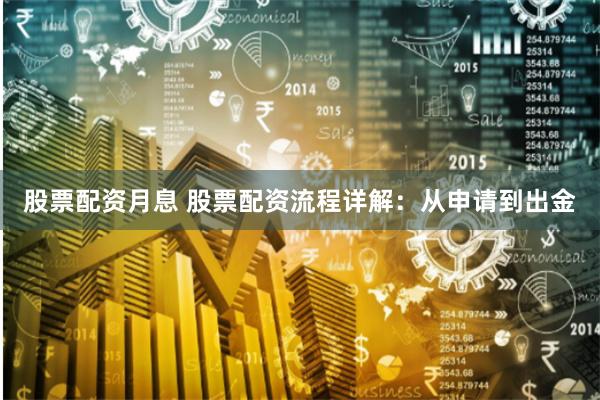 股票配资月息 股票配资流程详解：从申请到出金