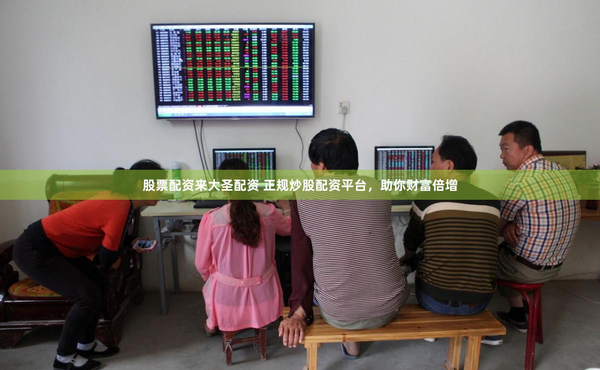 股票配资来大圣配资 正规炒股配资平台，助你财富倍增