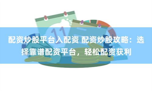 配资炒股平台入配资 配资炒股攻略：选择靠谱配资平台，轻松配资获利