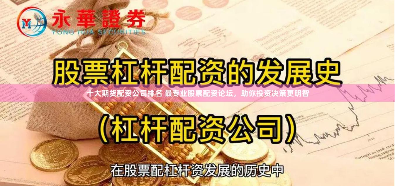 十大期货配资公司排名 最专业股票配资论坛，助你投资决策更明智