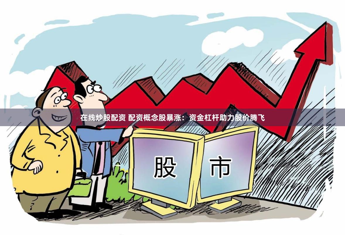 在线炒股配资 配资概念股暴涨：资金杠杆助力股价腾飞