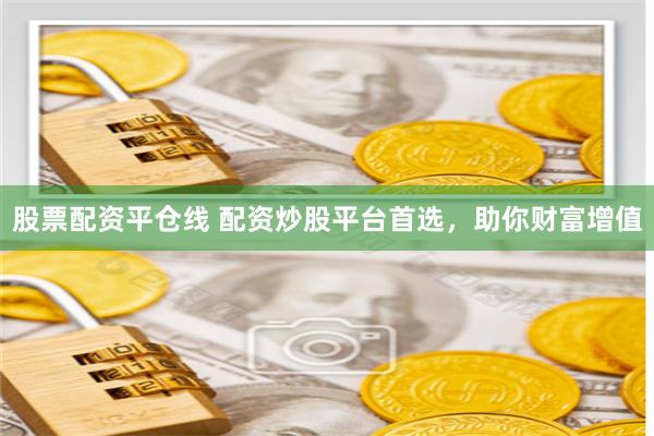 股票配资平仓线 配资炒股平台首选，助你财富增值