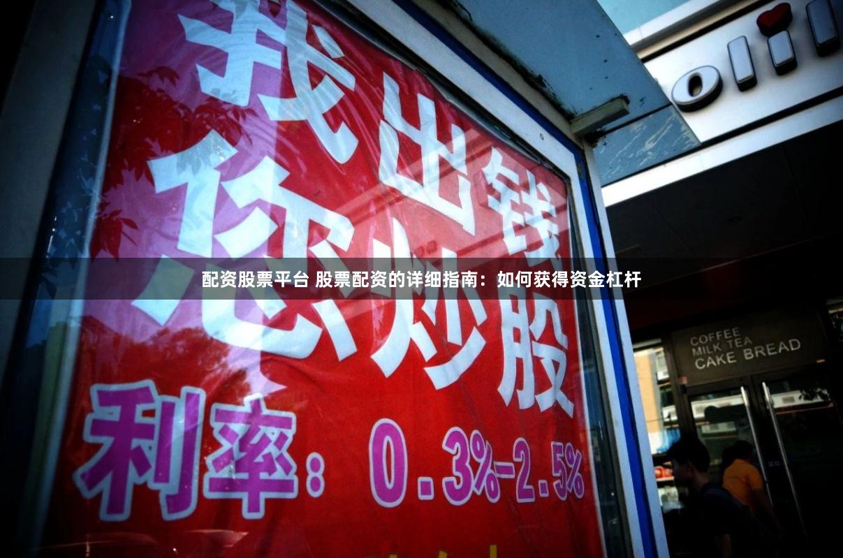 配资股票平台 股票配资的详细指南：如何获得资金杠杆