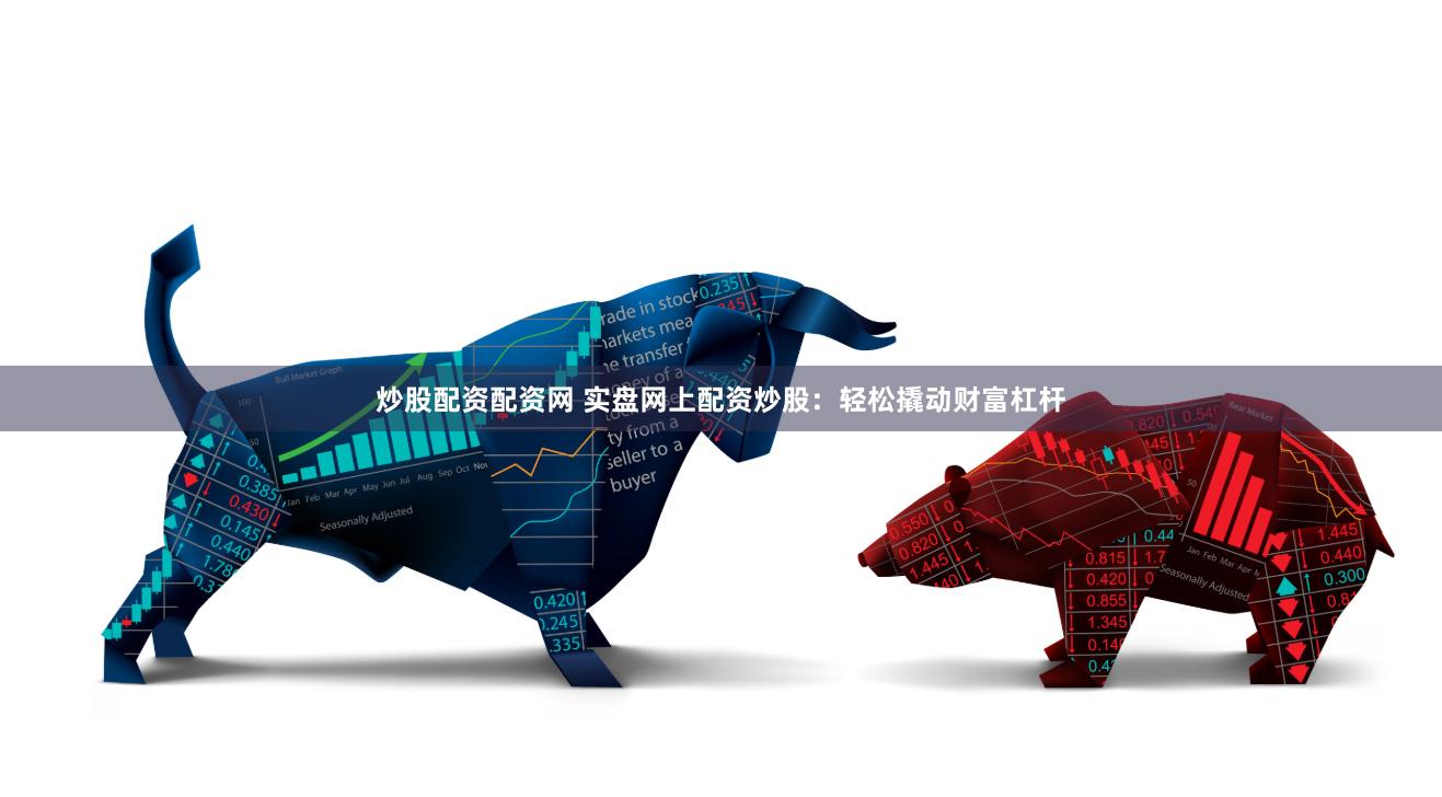 炒股配资配资网 实盘网上配资炒股：轻松撬动财富杠杆