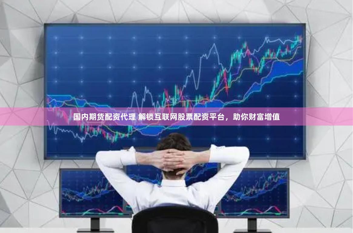 国内期货配资代理 解锁互联网股票配资平台，助你财富增值