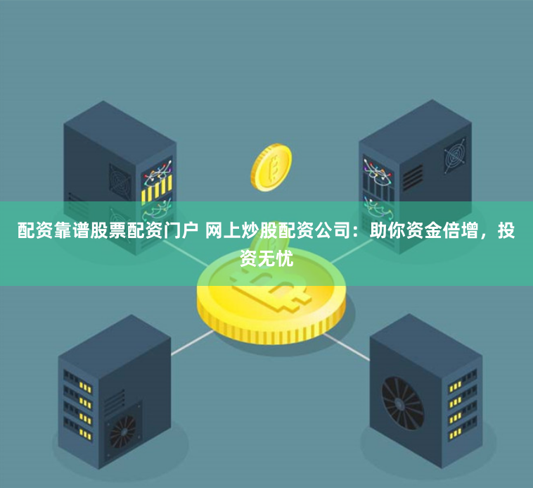 配资靠谱股票配资门户 网上炒股配资公司：助你资金倍增，投资无忧