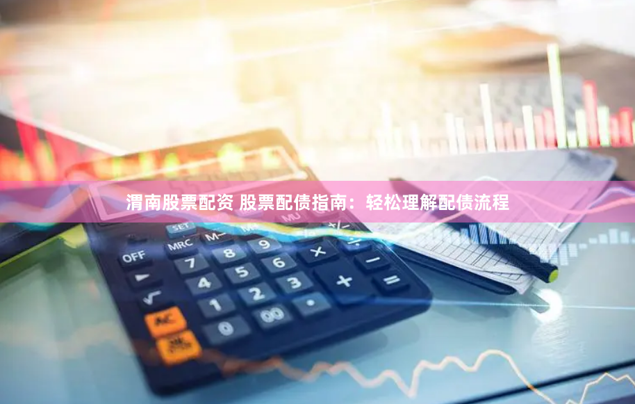 渭南股票配资 股票配债指南：轻松理解配债流程