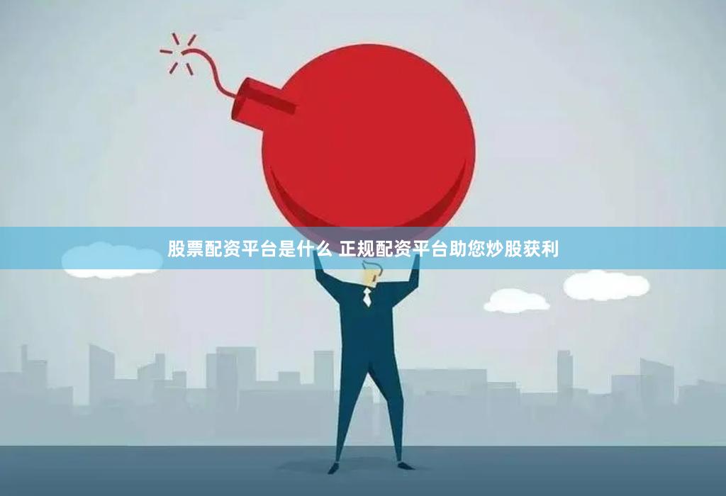 股票配资平台是什么 正规配资平台助您炒股获利