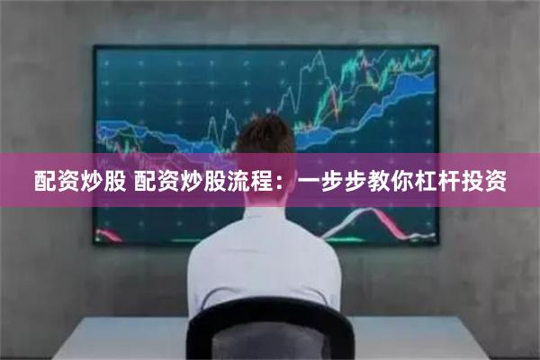 配资炒股 配资炒股流程：一步步教你杠杆投资