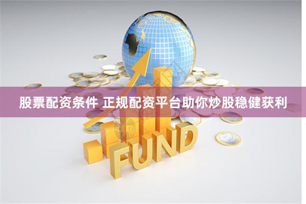 股票配资条件 正规配资平台助你炒股稳健获利