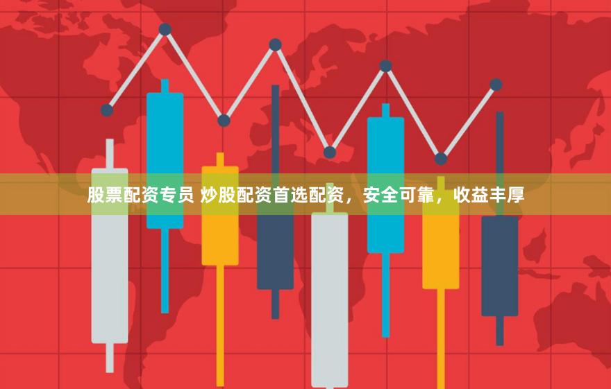 股票配资专员 炒股配资首选配资，安全可靠，收益丰厚