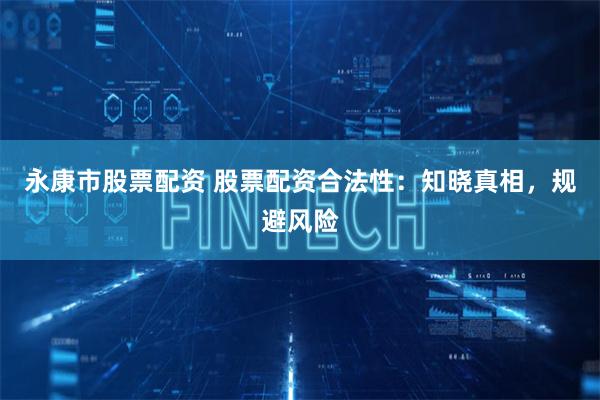 永康市股票配资 股票配资合法性：知晓真相，规避风险