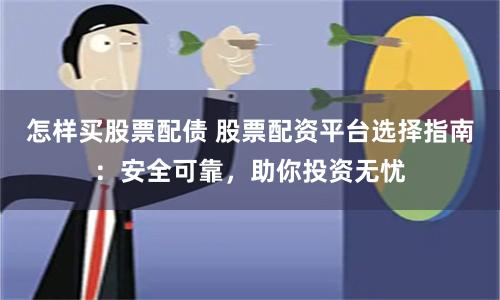 怎样买股票配债 股票配资平台选择指南：安全可靠，助你投资无忧