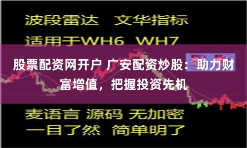 股票配资网开户 广安配资炒股：助力财富增值，把握投资先机