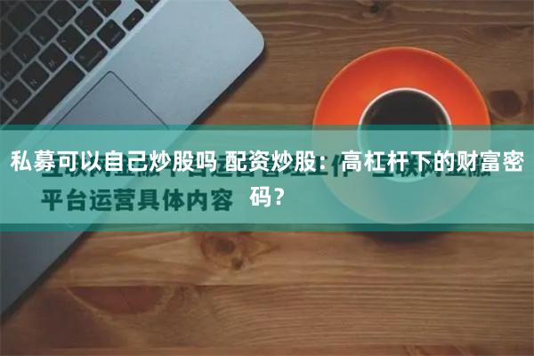 私募可以自己炒股吗 配资炒股：高杠杆下的财富密码？