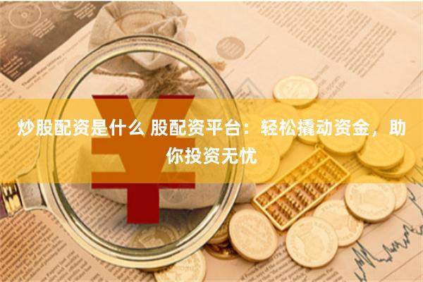 炒股配资是什么 股配资平台：轻松撬动资金，助你投资无忧