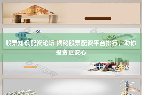 股票知识配资论坛 揭秘股票配资平台排行，助你投资更安心
