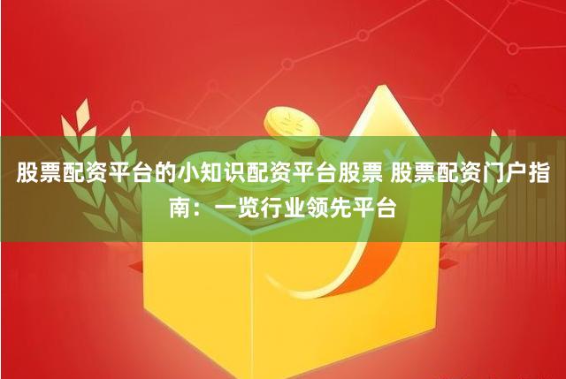 股票配资平台的小知识配资平台股票 股票配资门户指南:一览行业领先平台