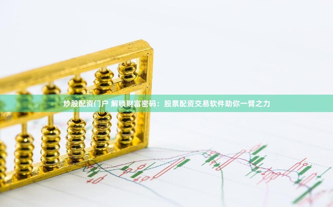 炒股配资门户 解锁财富密码：股票配资交易软件助你一臂之力