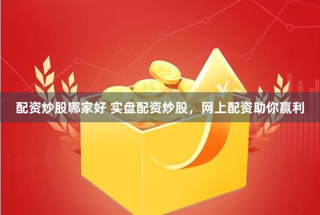 配资炒股哪家好 实盘配资炒股，网上配资助你赢利