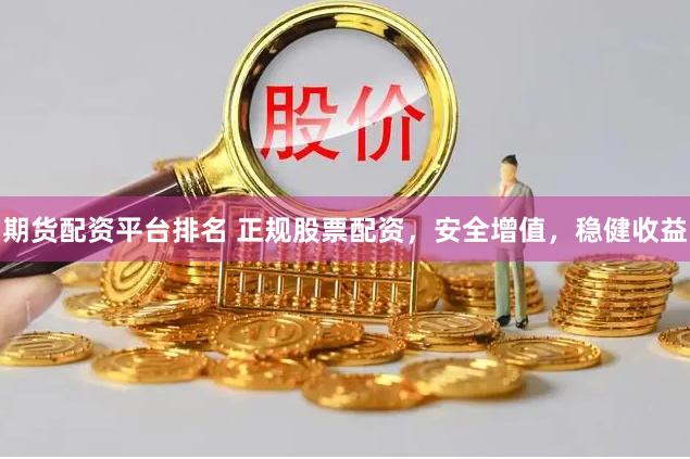 期货配资平台排名 正规股票配资，安全增值，稳健收益