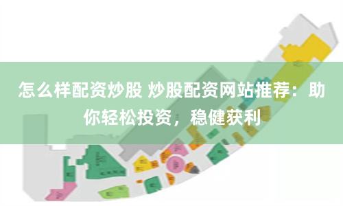 怎么样配资炒股 炒股配资网站推荐：助你轻松投资，稳健获利