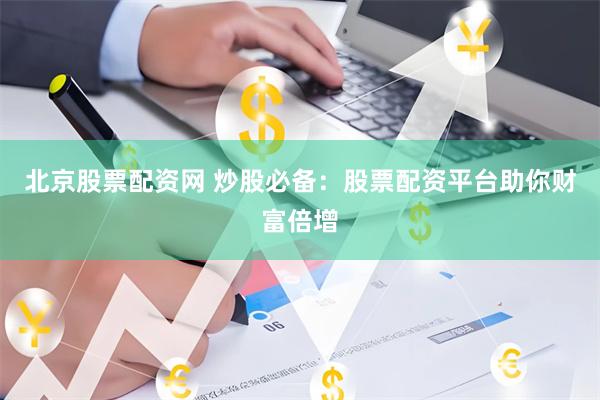 北京股票配资网 炒股必备：股票配资平台助你财富倍增