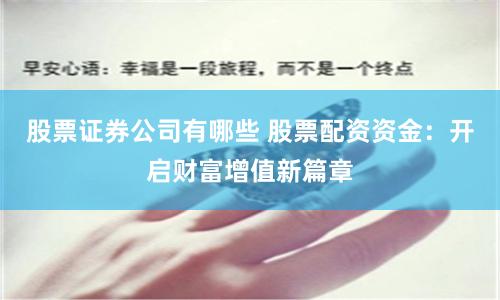 股票证券公司有哪些 股票配资资金：开启财富增值新篇章