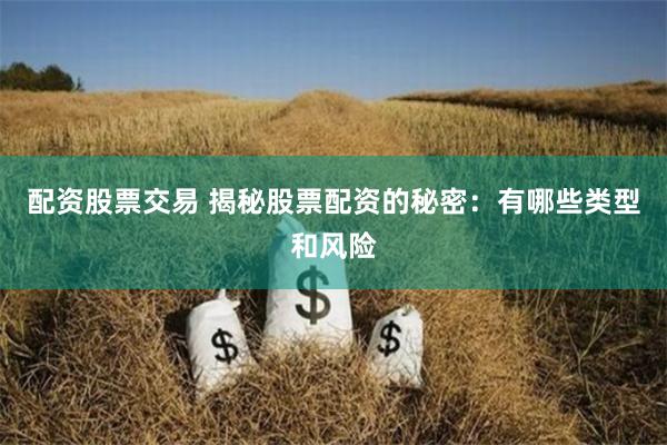 配资股票交易 揭秘股票配资的秘密：有哪些类型和风险
