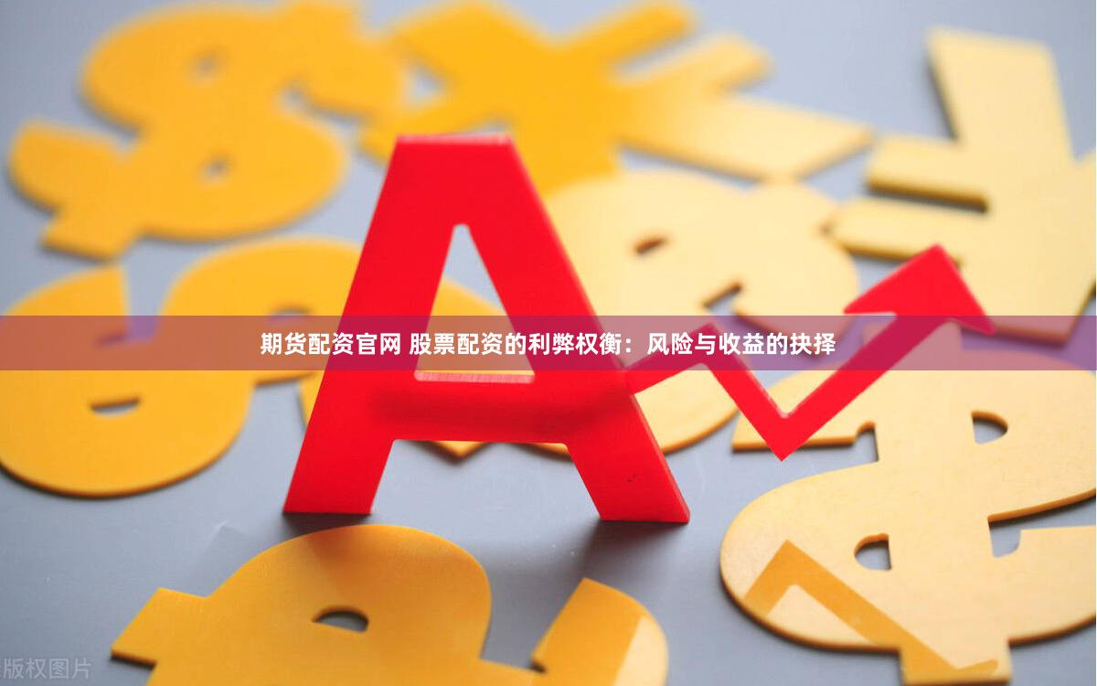期货配资官网 股票配资的利弊权衡：风险与收益的抉择