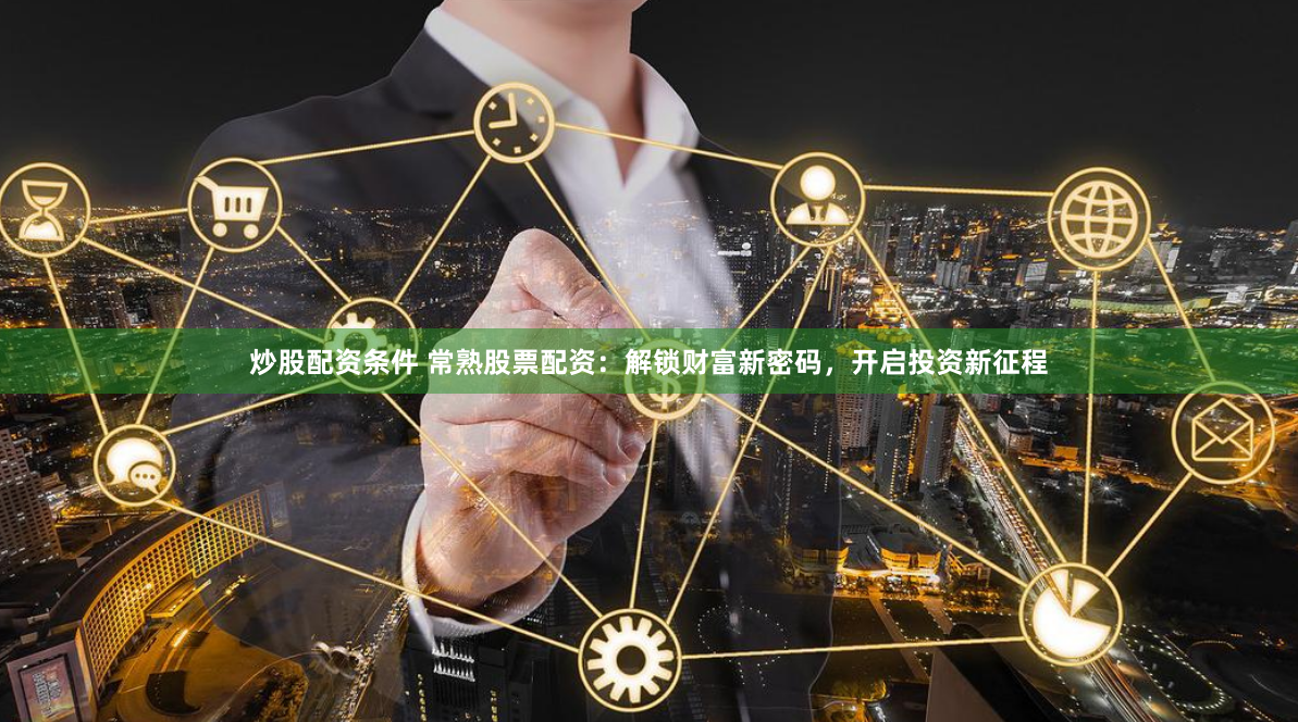 炒股配资条件 常熟股票配资：解锁财富新密码，开启投资新征程