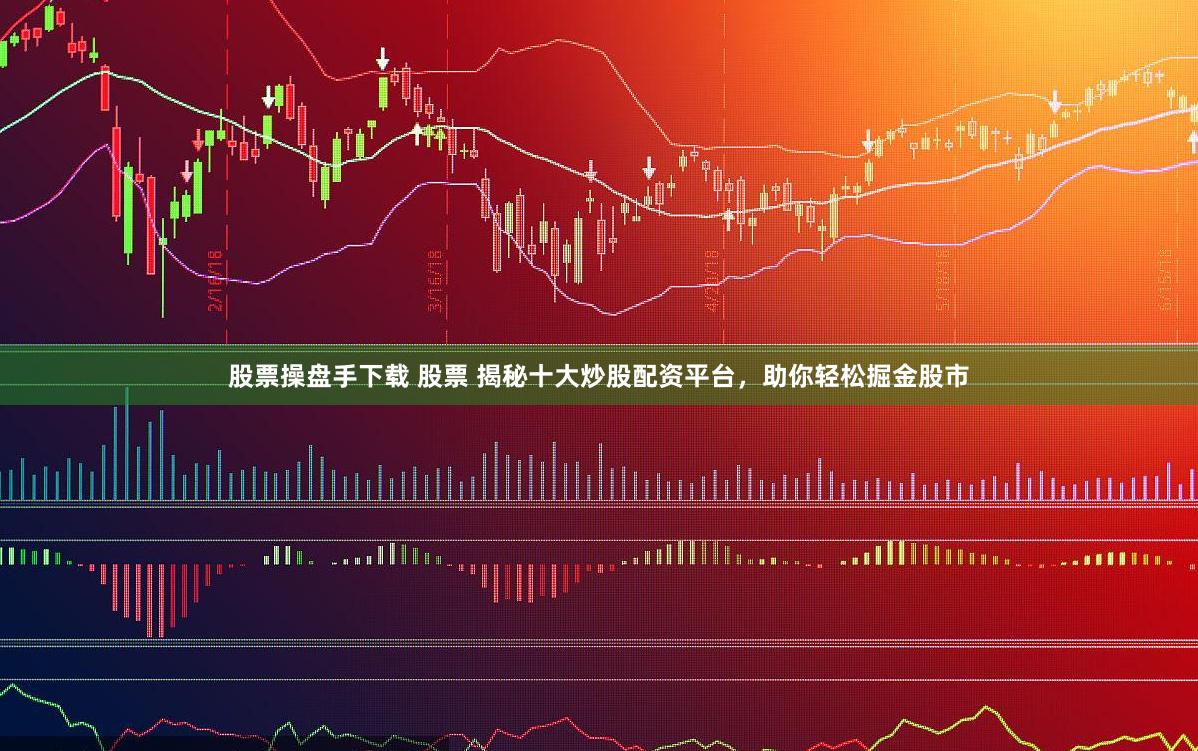 股票操盘手下载 股票 揭秘十大炒股配资平台，助你轻松掘金股市