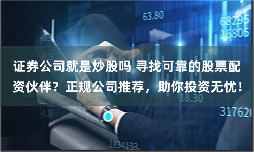 证券公司就是炒股吗 寻找可靠的股票配资伙伴？正规公司推荐，助你投资无忧！