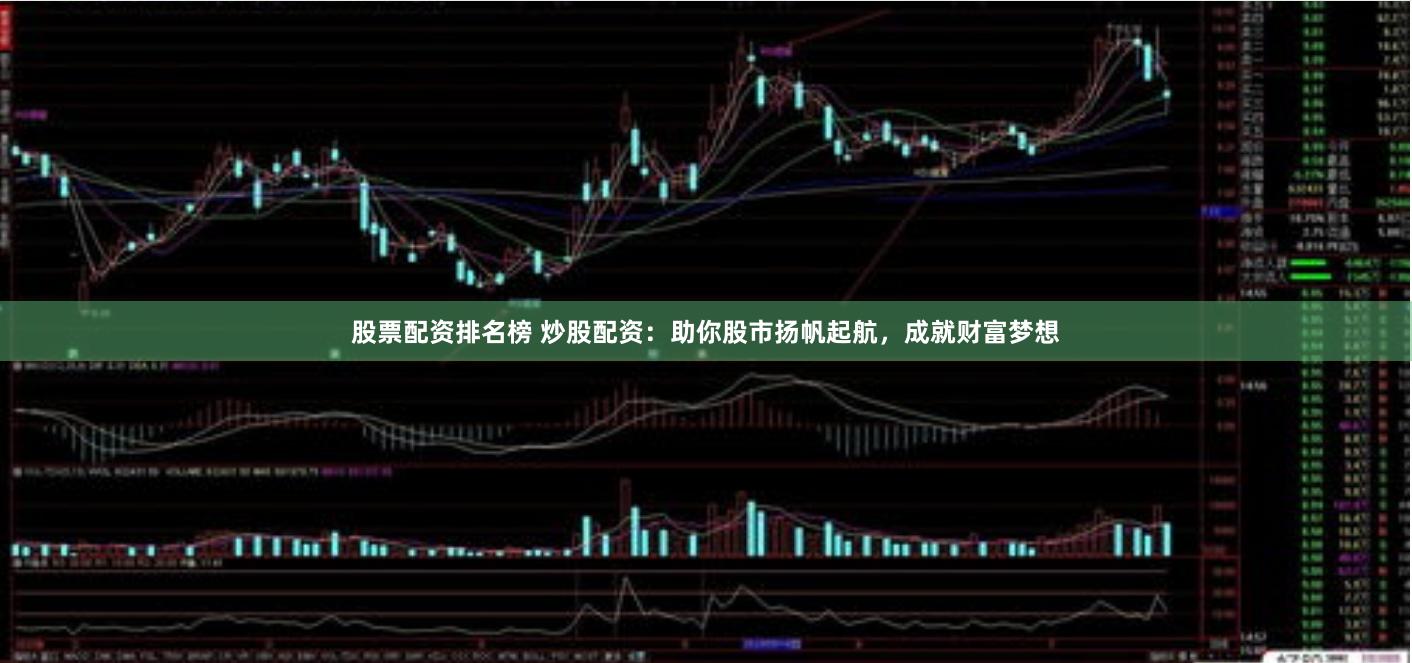 股票配资排名榜 炒股配资：助你股市扬帆起航，成就财富梦想