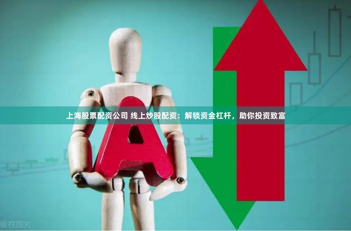 上海股票配资公司 线上炒股配资：解锁资金杠杆，助你投资致富