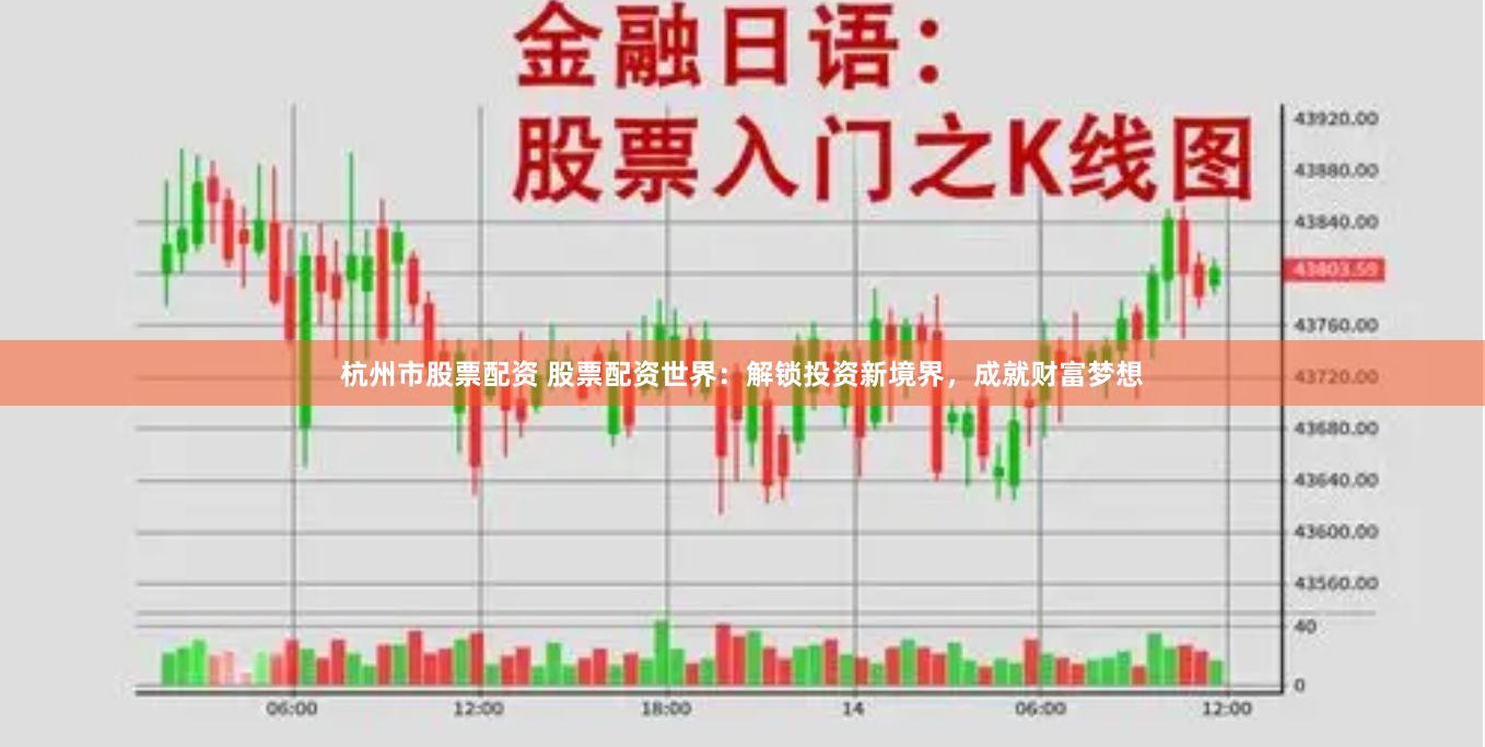 杭州市股票配资 股票配资世界：解锁投资新境界，成就财富梦想