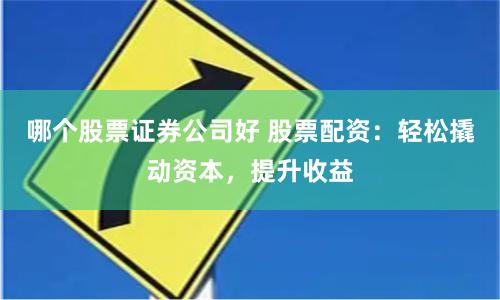 哪个股票证券公司好 股票配资：轻松撬动资本，提升收益