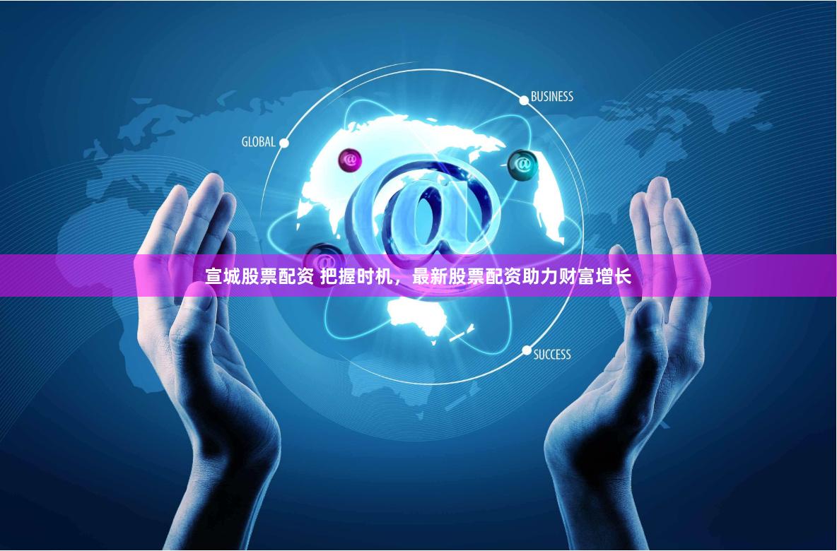 宣城股票配资 把握时机，最新股票配资助力财富增长