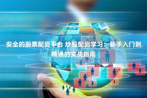 安全的股票配资平台 炒股配资学习：新手入门到精通的实战指南