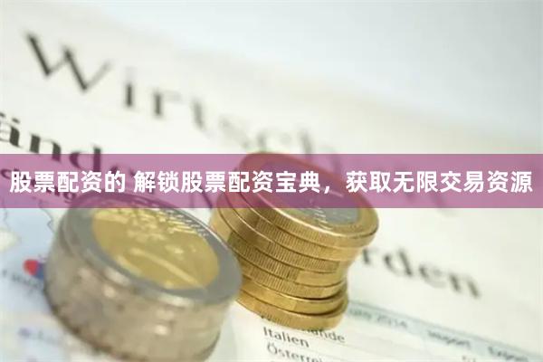 股票配资的 解锁股票配资宝典，获取无限交易资源