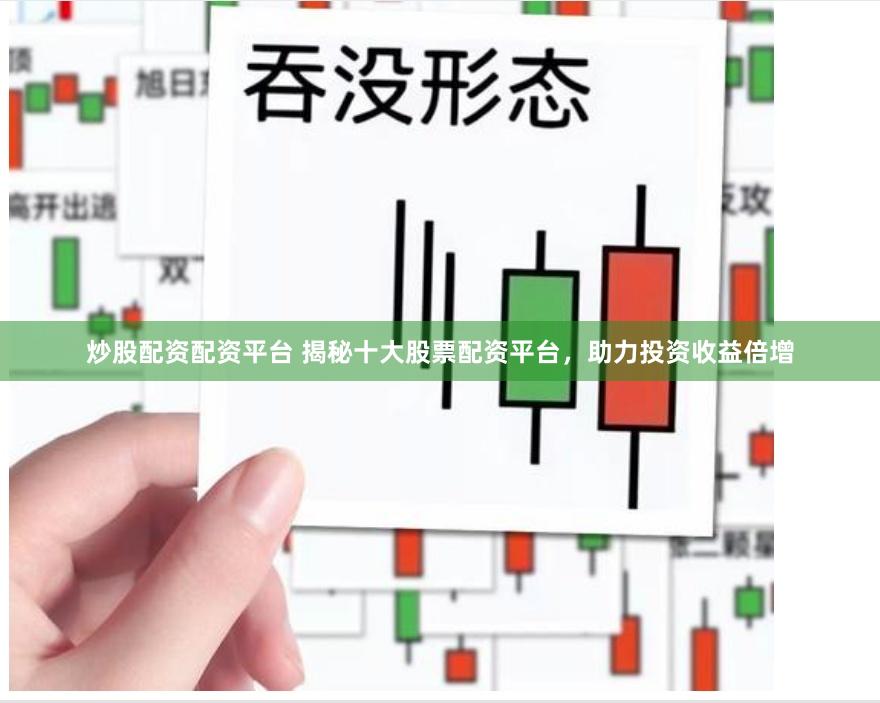 炒股配资配资平台 揭秘十大股票配资平台，助力投资收益倍增
