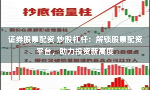 证券股票配资 炒股杠杆：解锁股票配资平台，助力投资新高度