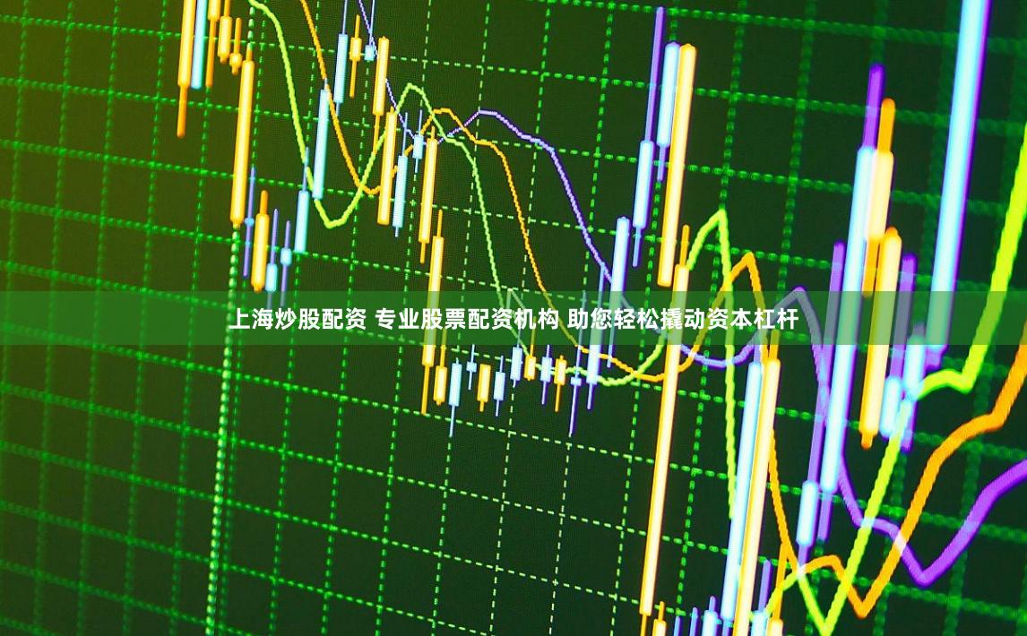 上海炒股配资 专业股票配资机构 助您轻松撬动资本杠杆