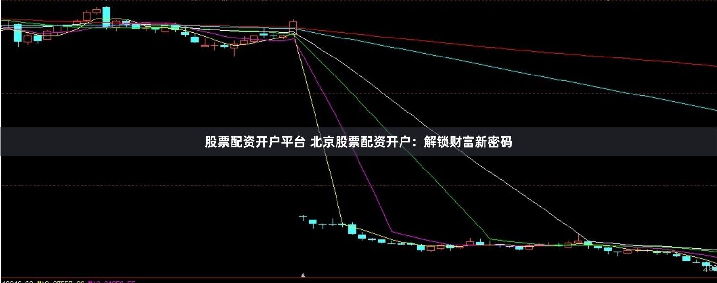 股票配资开户平台 北京股票配资开户：解锁财富新密码