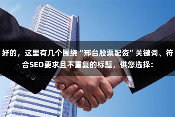 好的，这里有几个围绕“邢台股票配资”关键词、符合SEO要求且不重复的标题，供您选择：