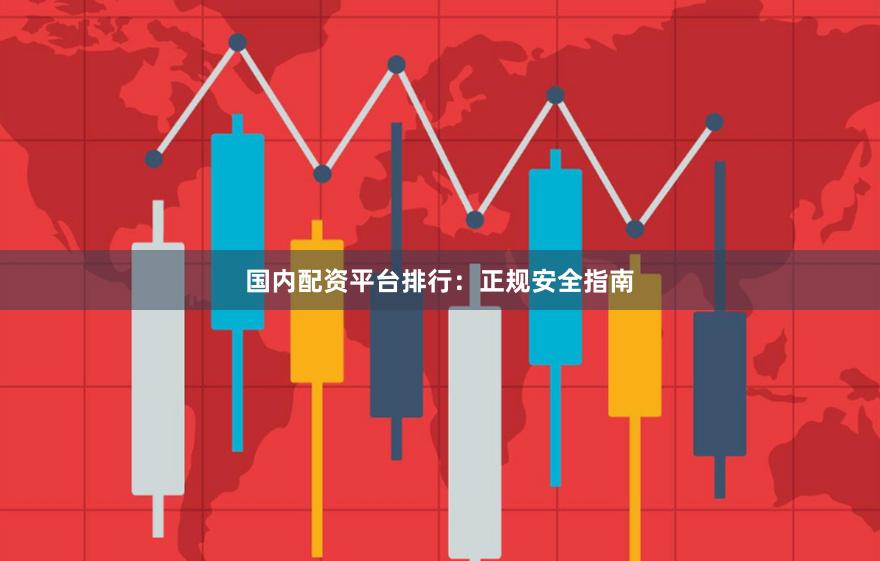 国内配资平台排行：正规安全指南