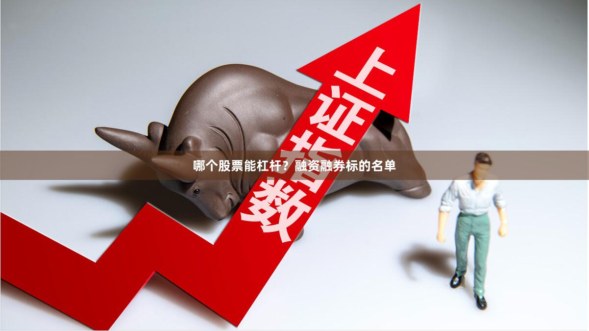 哪个股票能杠杆？融资融券标的名单