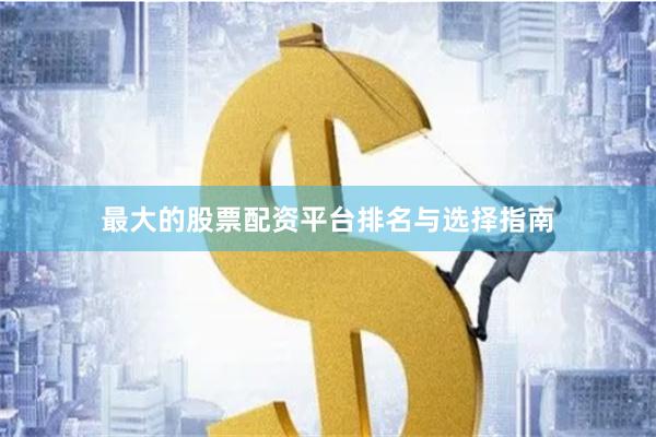最大的股票配资平台排名与选择指南