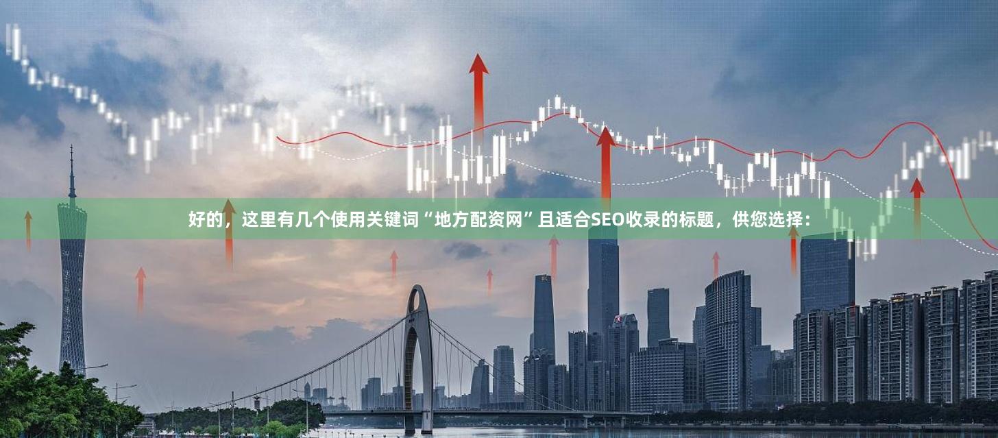 好的，这里有几个使用关键词“地方配资网”且适合SEO收录的标题，供您选择：
