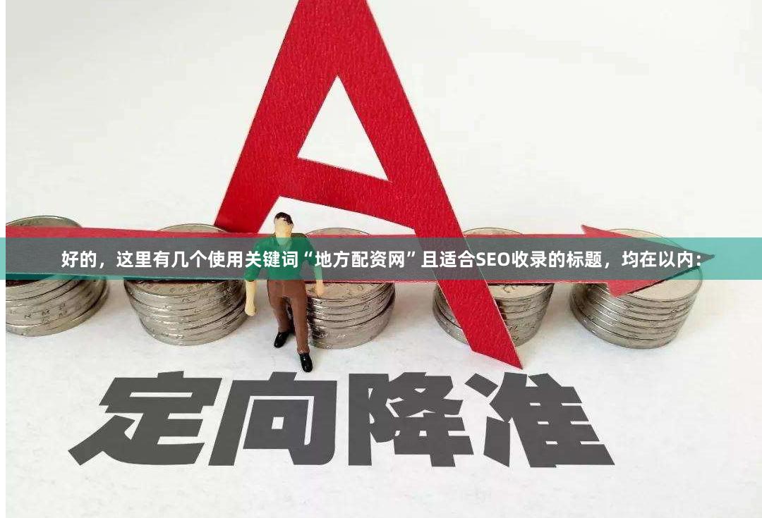 好的，这里有几个使用关键词“地方配资网”且适合SEO收录的标题，均在以内：